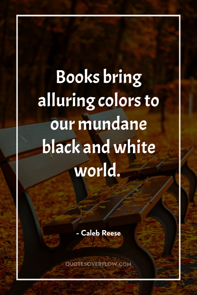 Books bring alluring colors to our mundane black and white...