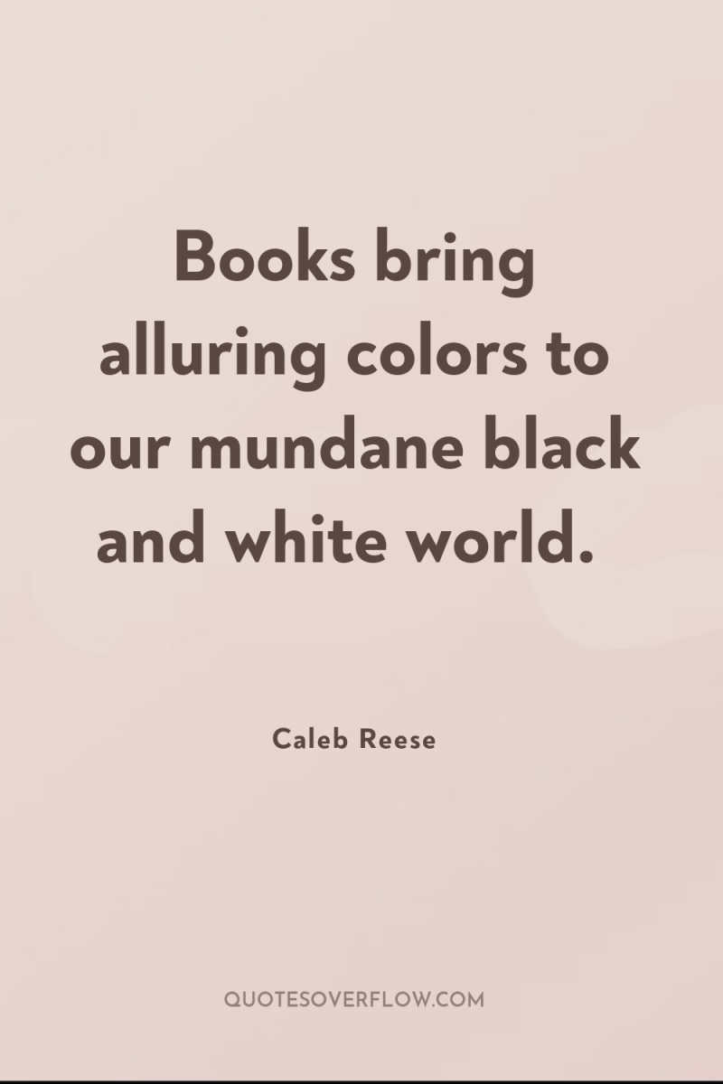 Books bring alluring colors to our mundane black and white...