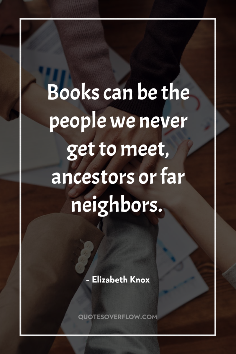Books can be the people we never get to meet,...