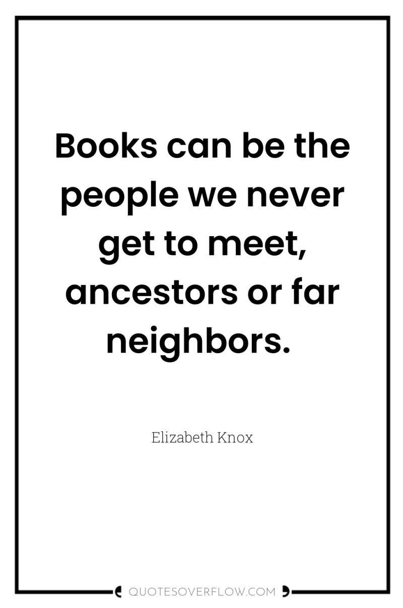 Books can be the people we never get to meet,...