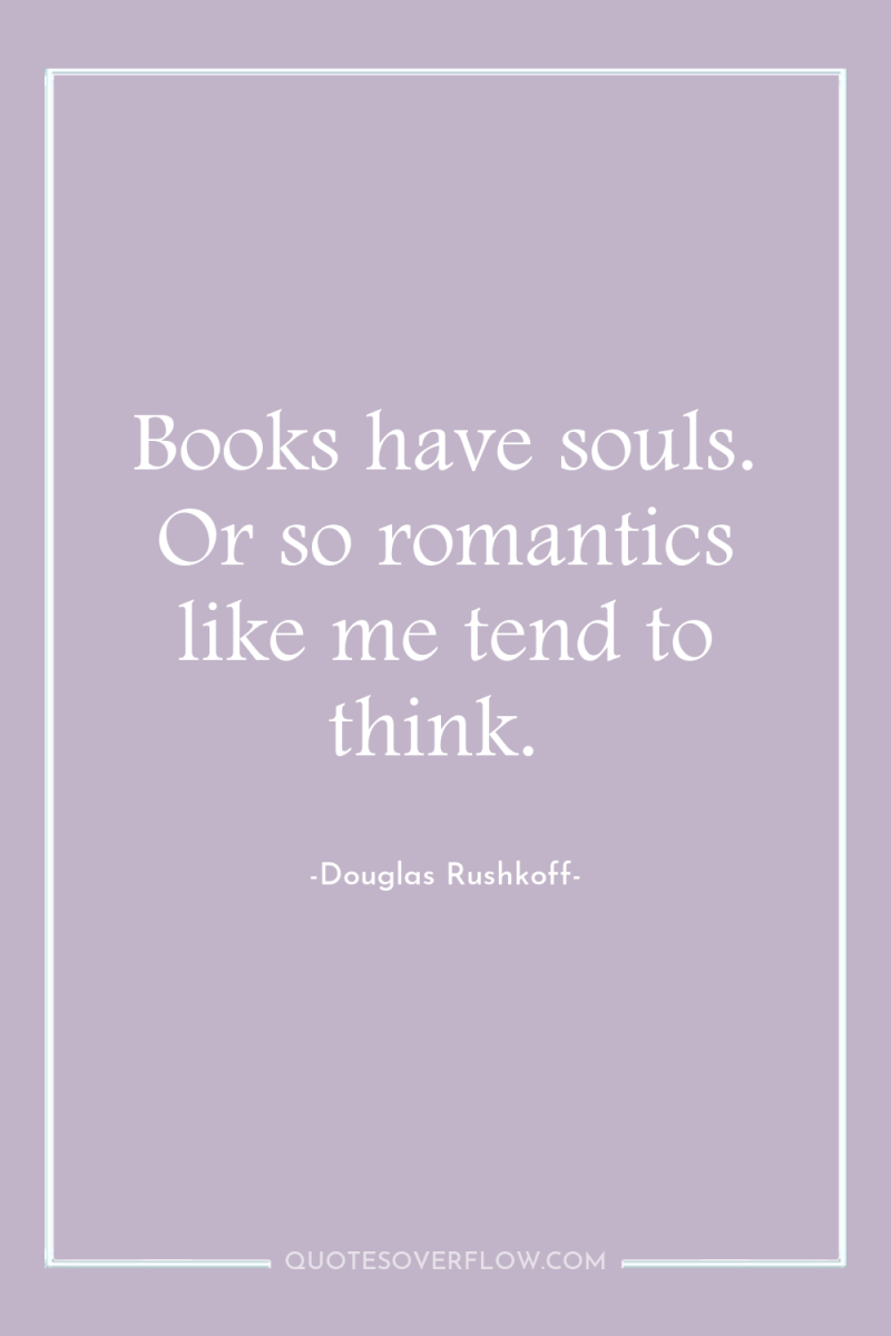 Books have souls. Or so romantics like me tend to...