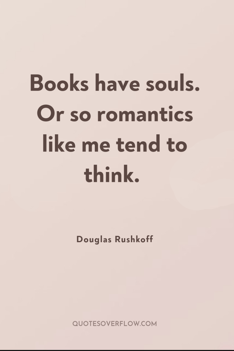 Books have souls. Or so romantics like me tend to...