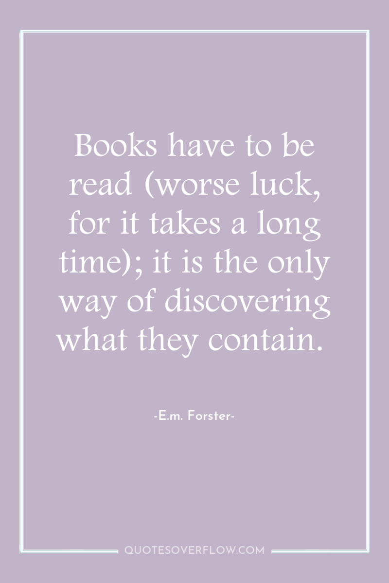 Books have to be read (worse luck, for it takes...
