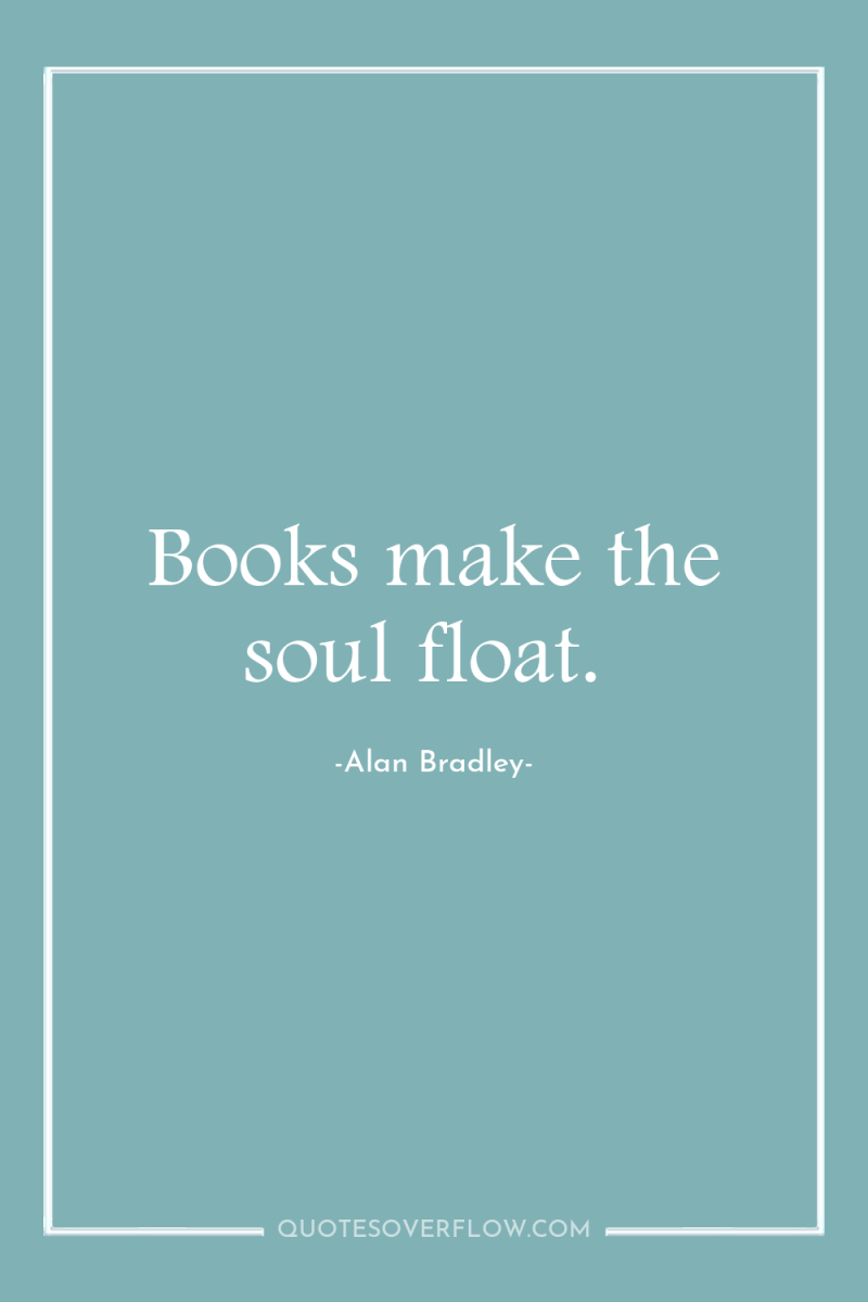 Books make the soul float. 