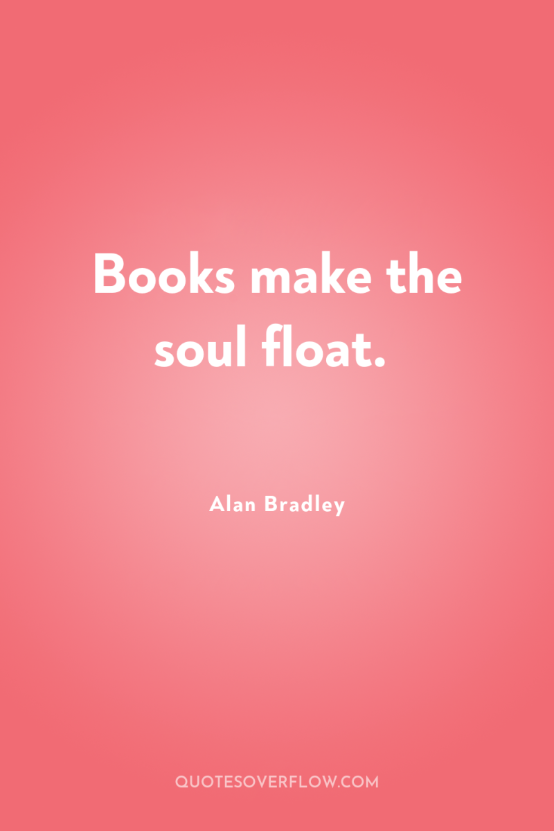 Books make the soul float. 