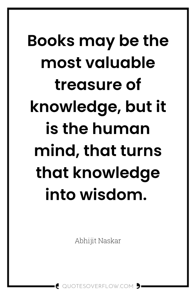 Books may be the most valuable treasure of knowledge, but...