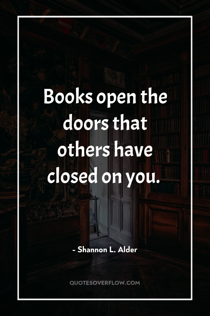 Books open the doors that others have closed on you. 