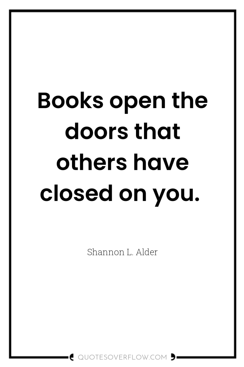 Books open the doors that others have closed on you. 