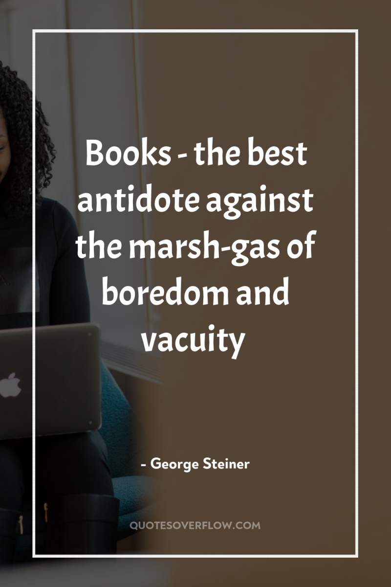Books - the best antidote against the marsh-gas of boredom...