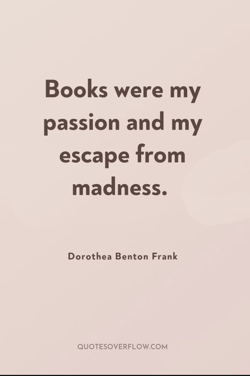 Books were my passion and my escape from madness. 