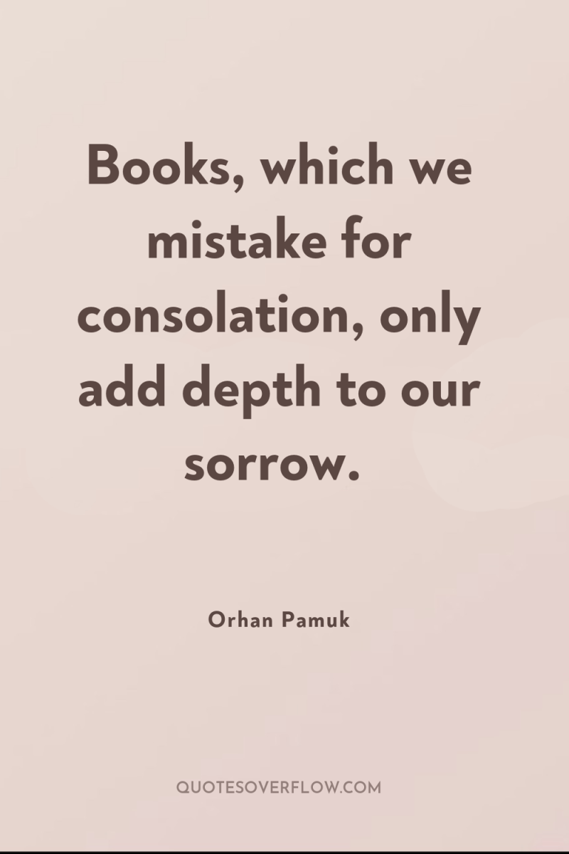 Books, which we mistake for consolation, only add depth to...