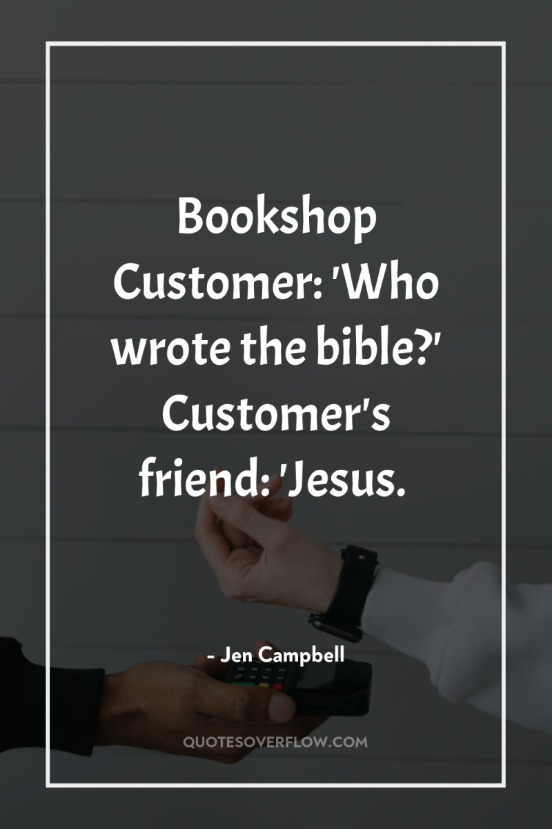 Bookshop Customer: 'Who wrote the bible?' Customer's friend: 'Jesus. 