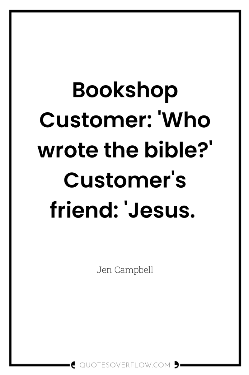 Bookshop Customer: 'Who wrote the bible?' Customer's friend: 'Jesus. 