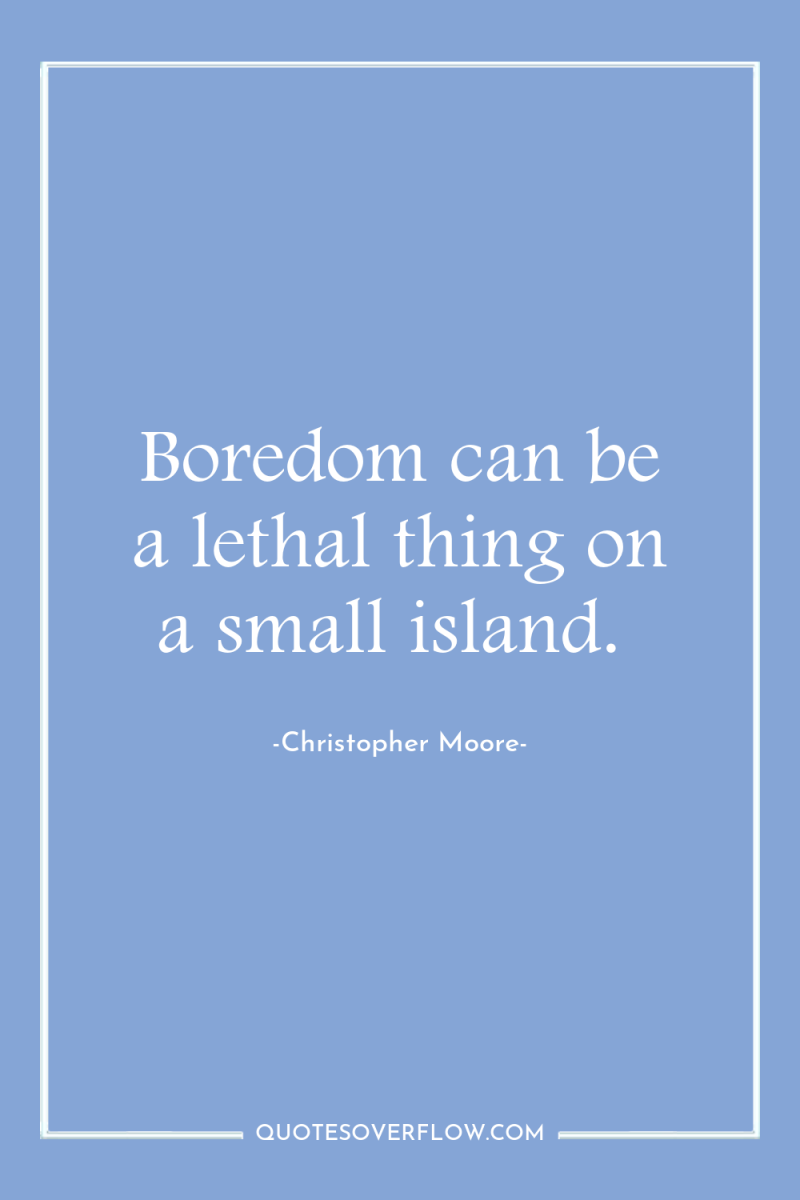 Boredom can be a lethal thing on a small island. 