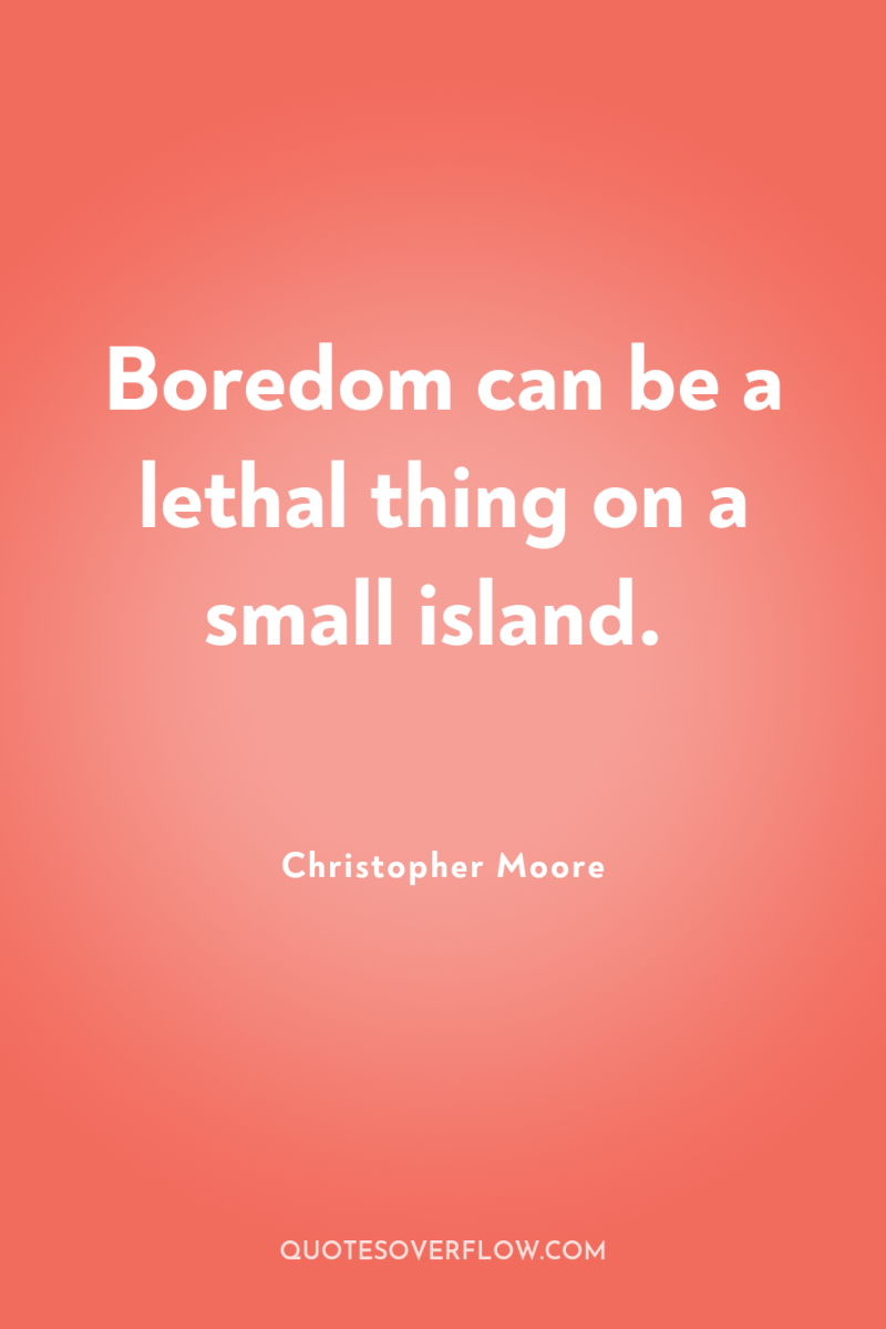 Boredom can be a lethal thing on a small island. 