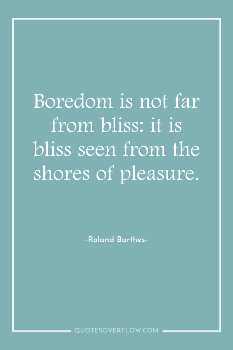 Boredom is not far from bliss: it is bliss seen...