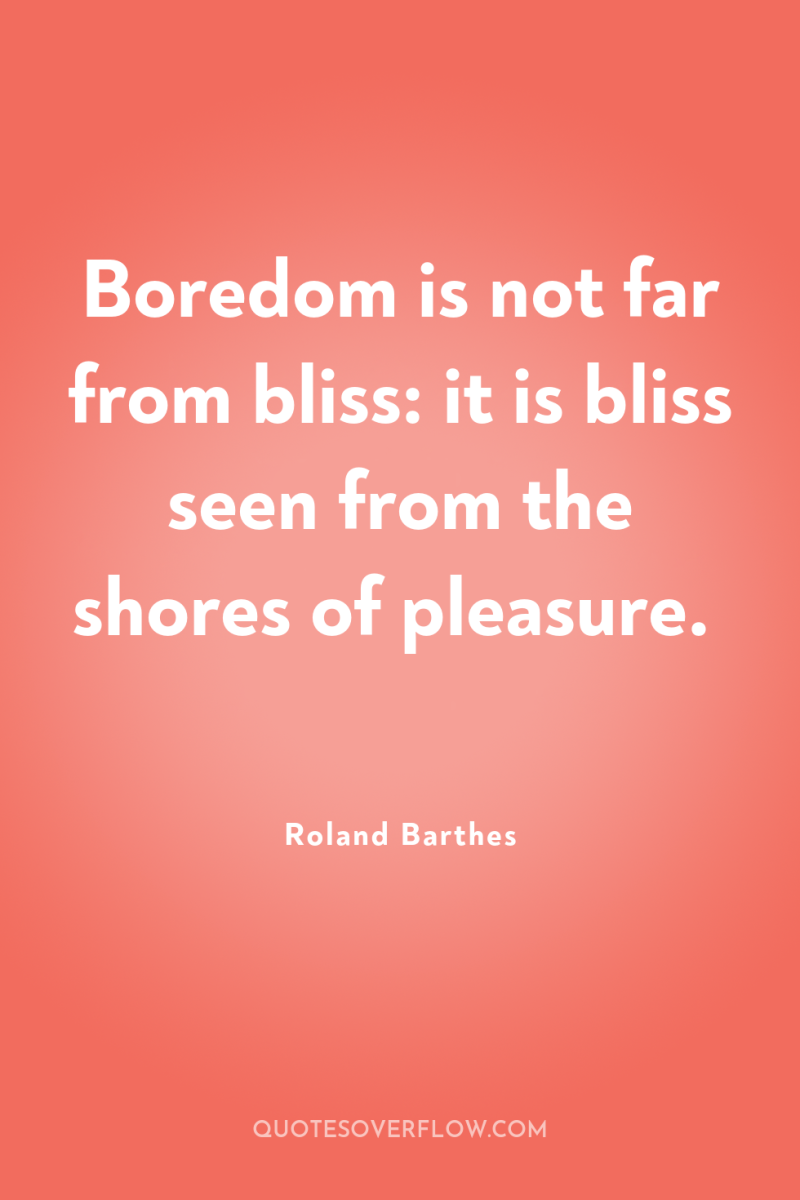 Boredom is not far from bliss: it is bliss seen...
