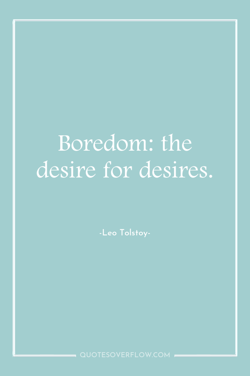 Boredom: the desire for desires. 