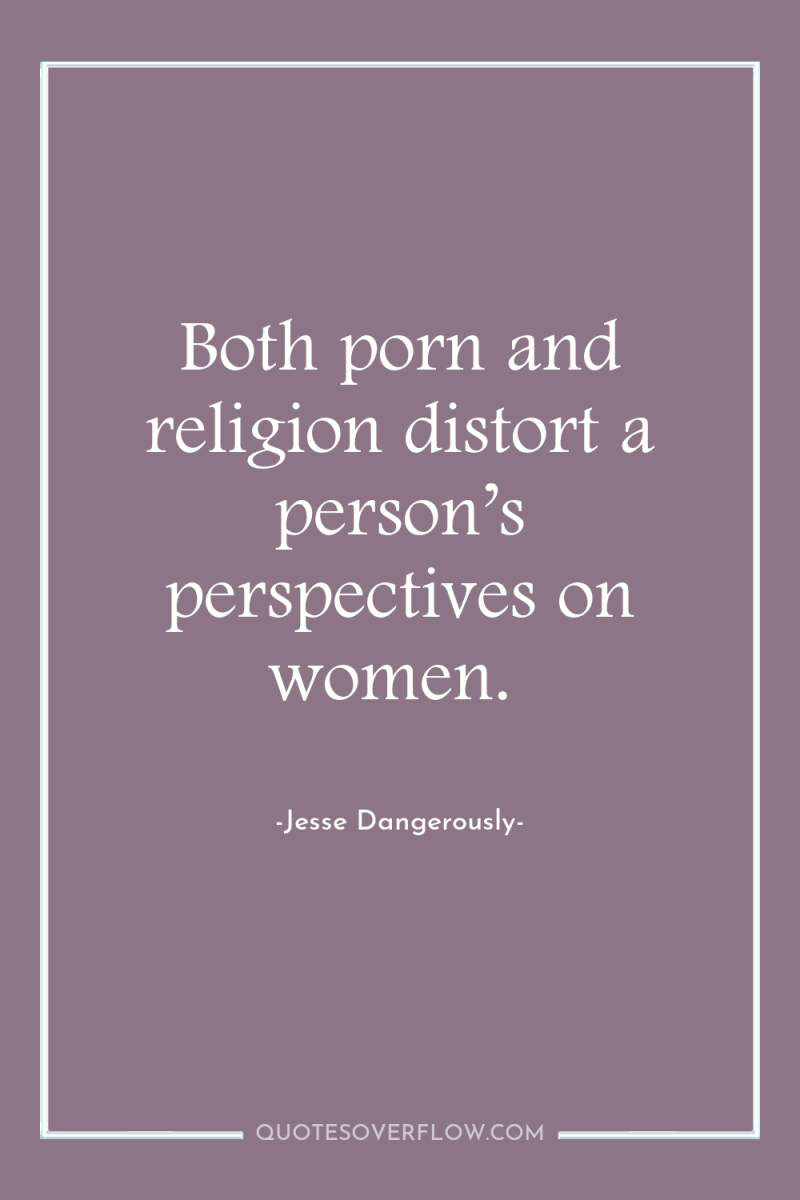 Both porn and religion distort a person’s perspectives on women. 