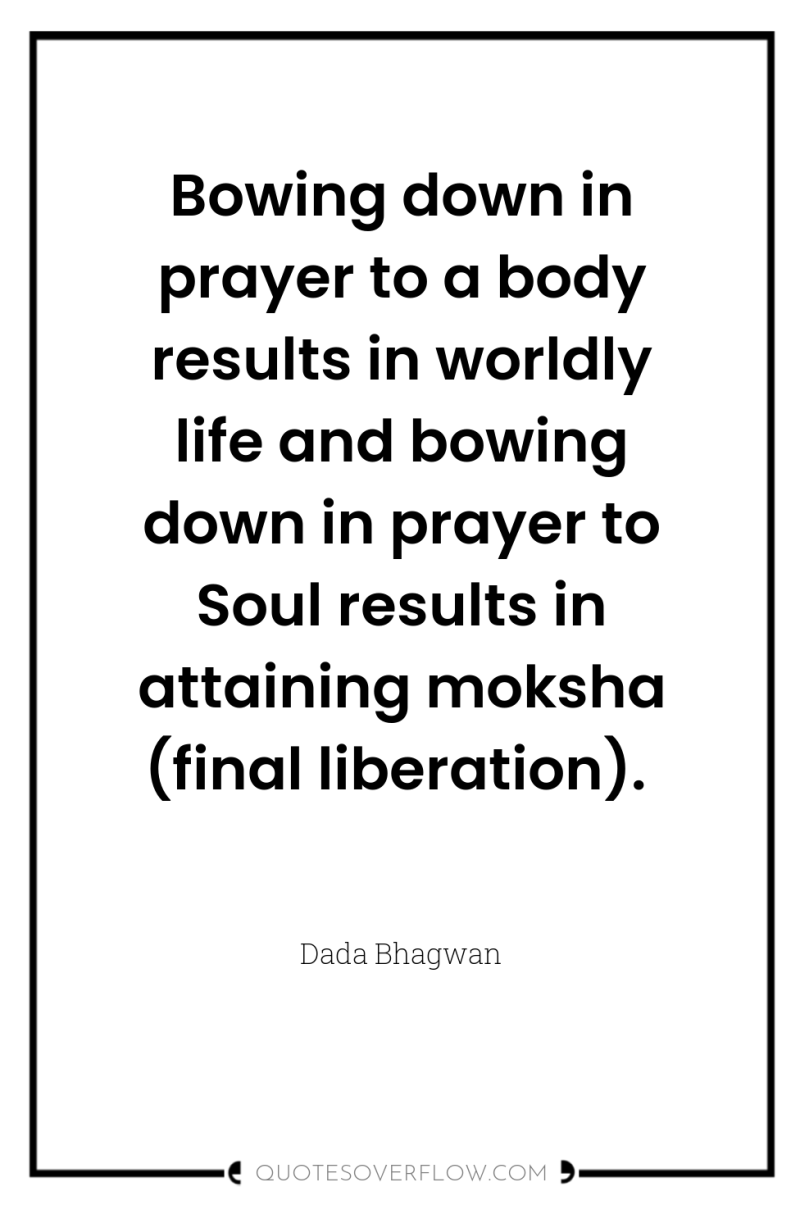 Bowing down in prayer to a body results in worldly...