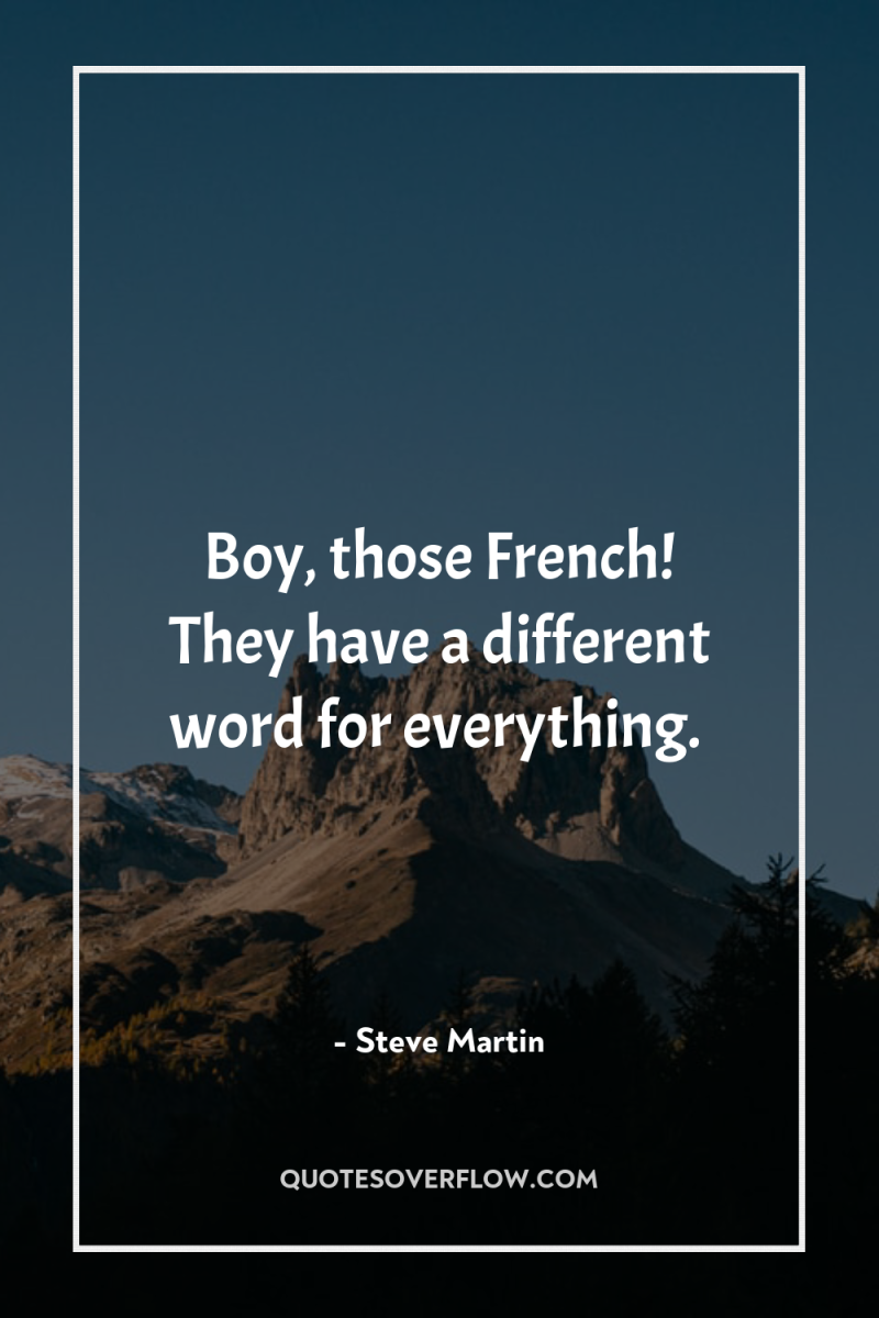 Boy, those French! They have a different word for everything. 