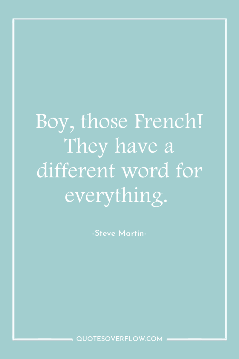 Boy, those French! They have a different word for everything. 