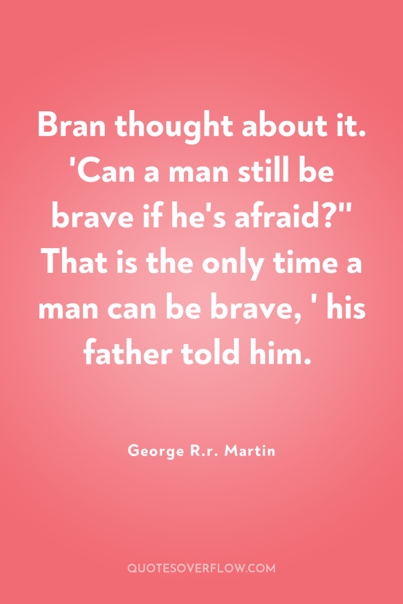 Bran thought about it. 'Can a man still be brave...