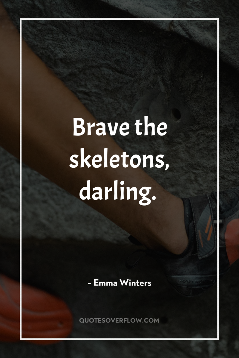 Brave the skeletons, darling. 