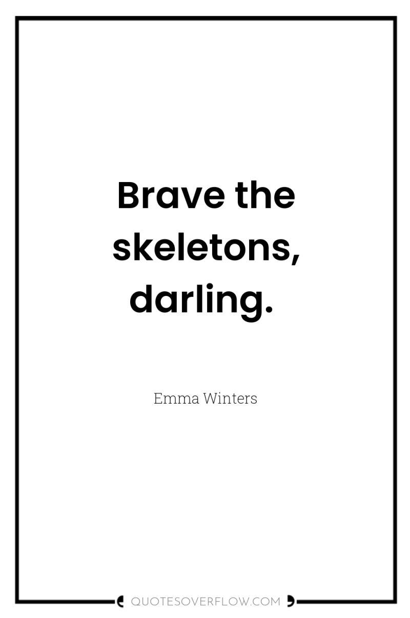 Brave the skeletons, darling. 