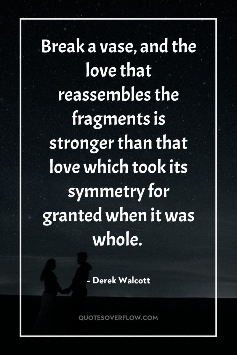 Break a vase, and the love that reassembles the fragments...