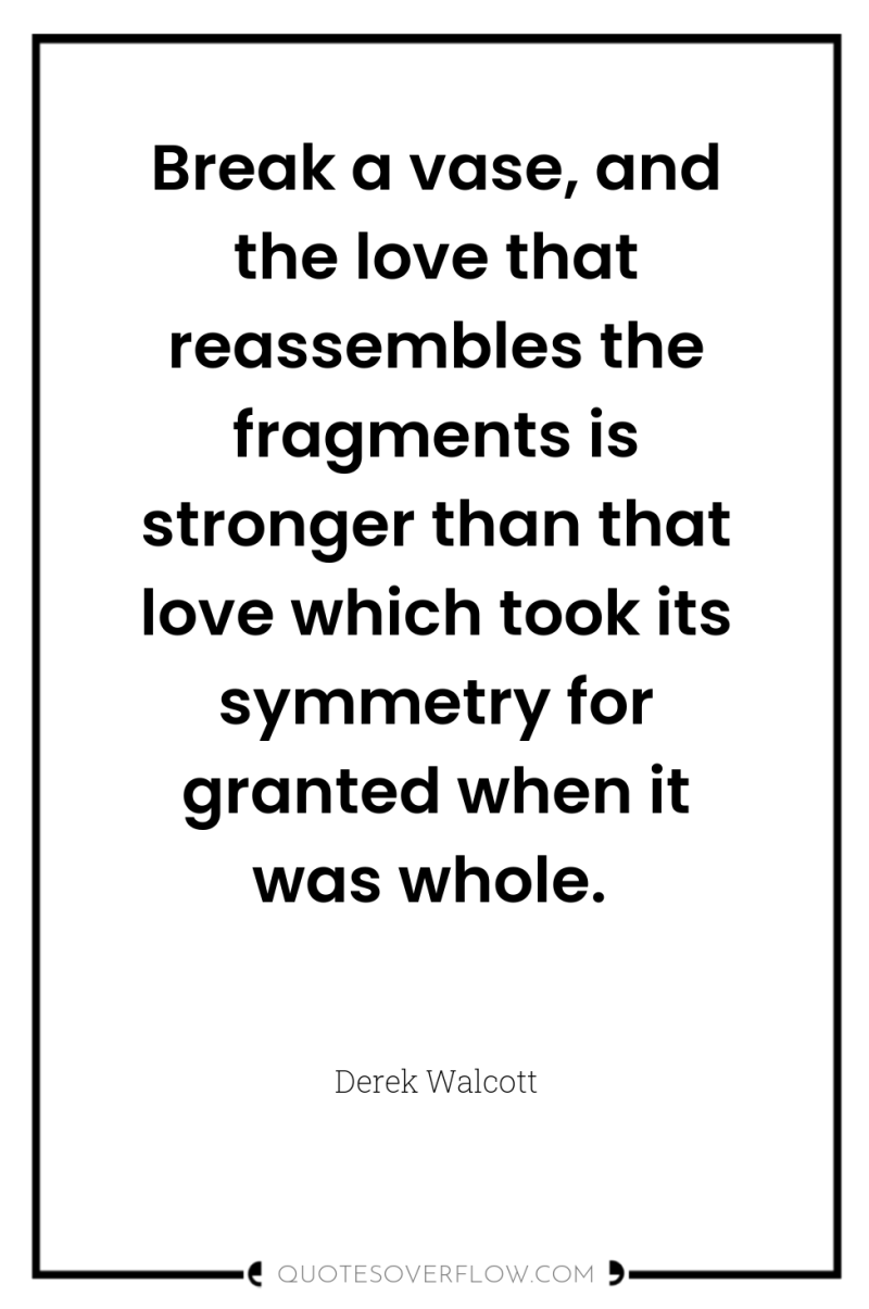 Break a vase, and the love that reassembles the fragments...