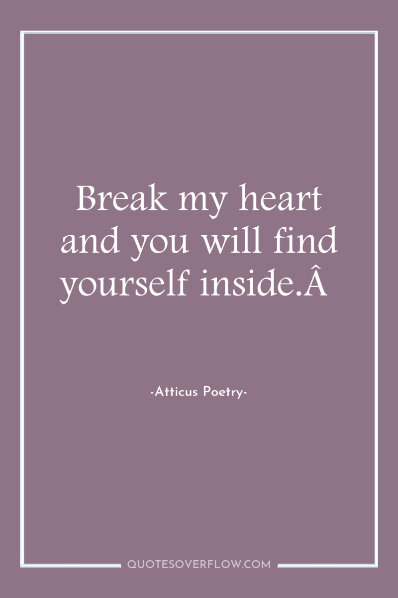 Break my heart and you will find yourself inside.Â  