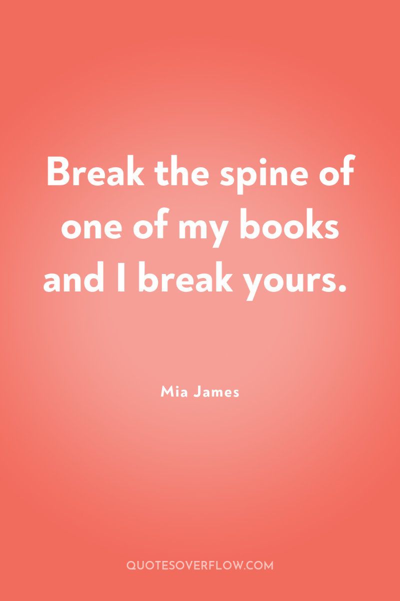 Break the spine of one of my books and I...
