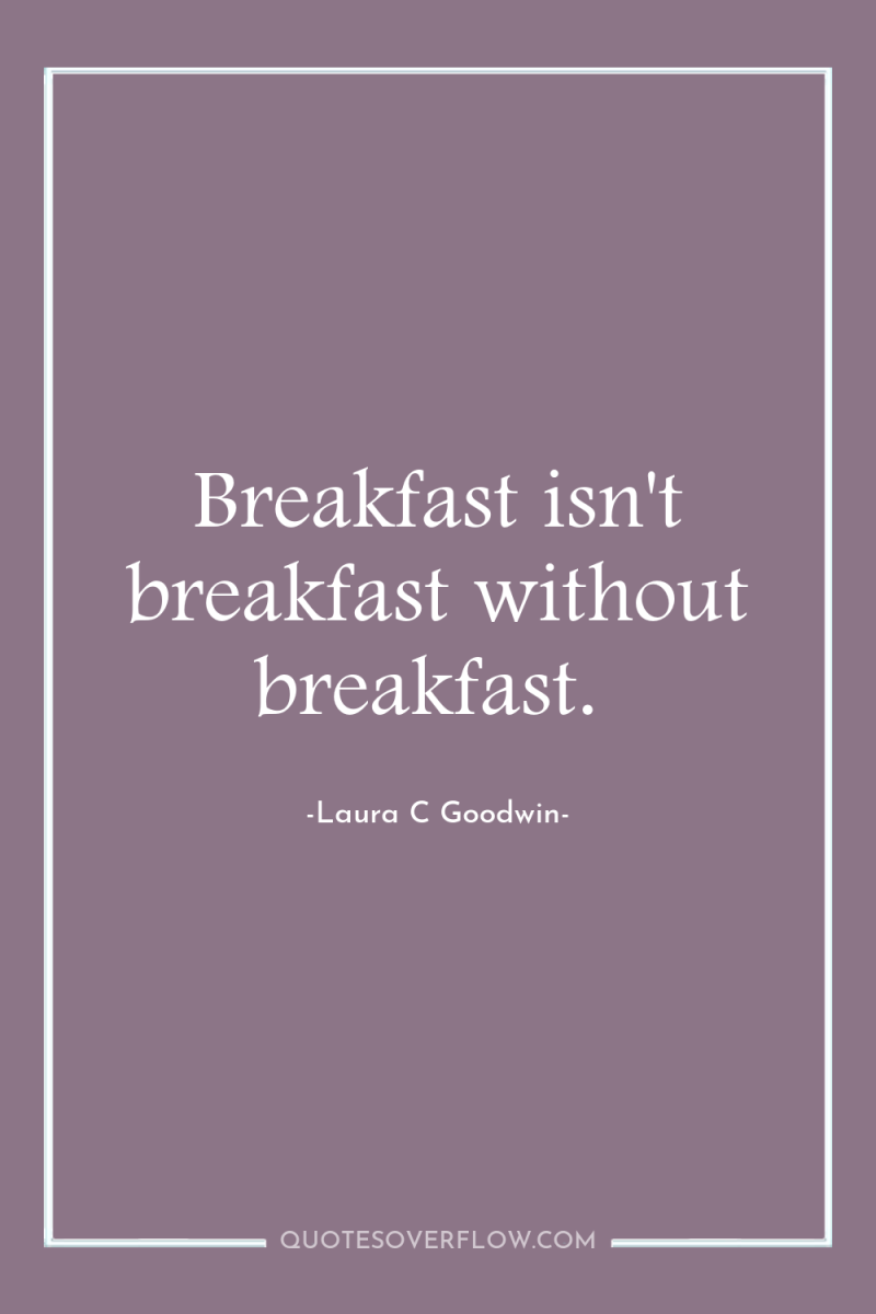 Breakfast isn't breakfast without breakfast. 