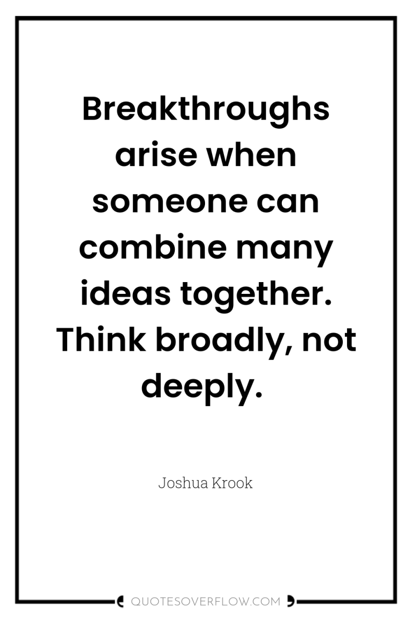 Breakthroughs arise when someone can combine many ideas together. Think...