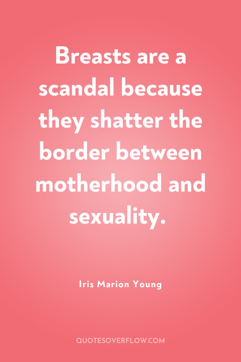 Breasts are a scandal because they shatter the border between...