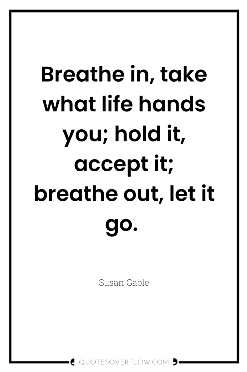 Breathe in, take what life hands you; hold it, accept...