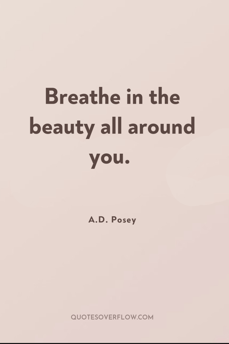 Breathe in the beauty all around you. 
