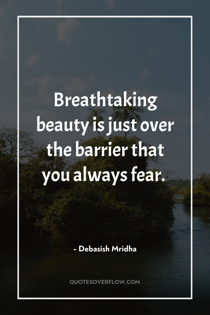 Breathtaking beauty is just over the barrier that you always...