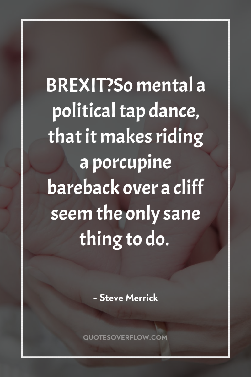 BREXIT?So mental a political tap dance, that it makes riding...