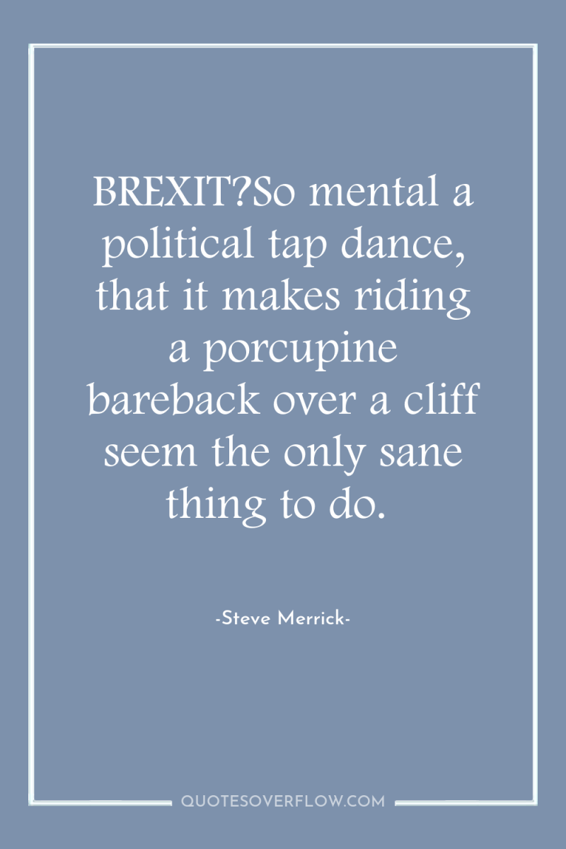 BREXIT?So mental a political tap dance, that it makes riding...