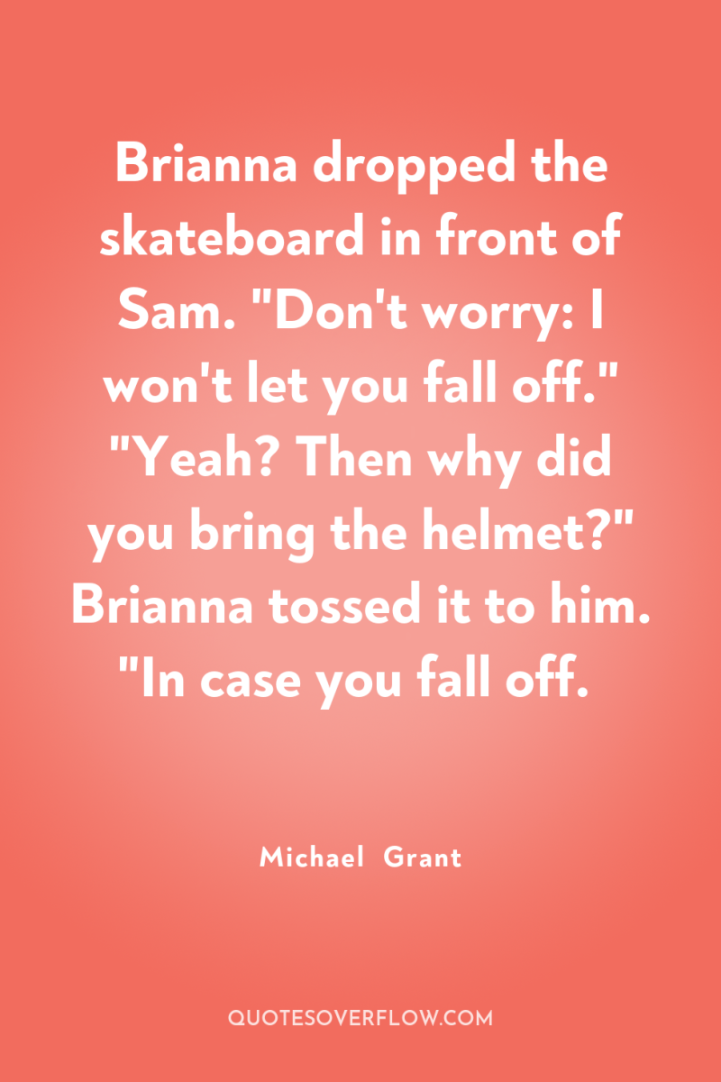 Brianna dropped the skateboard in front of Sam. 