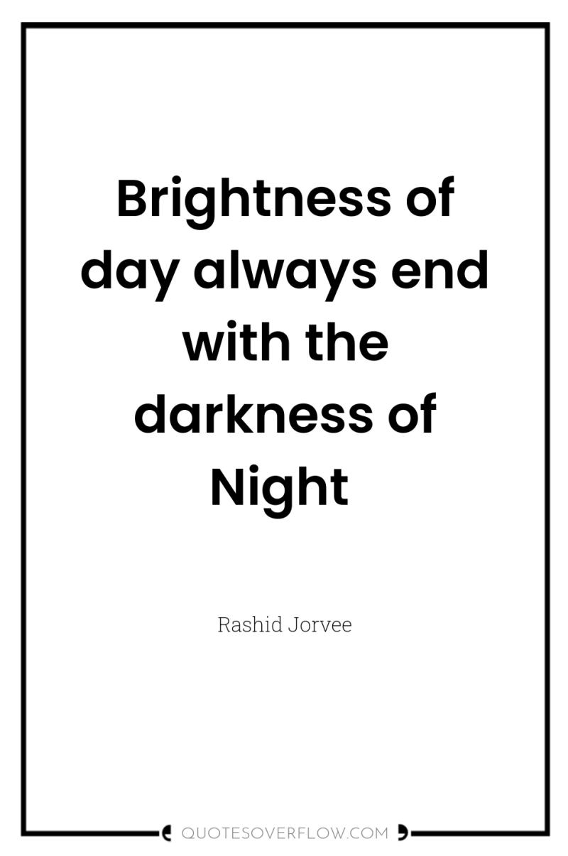 Brightness of day always end with the darkness of Night 