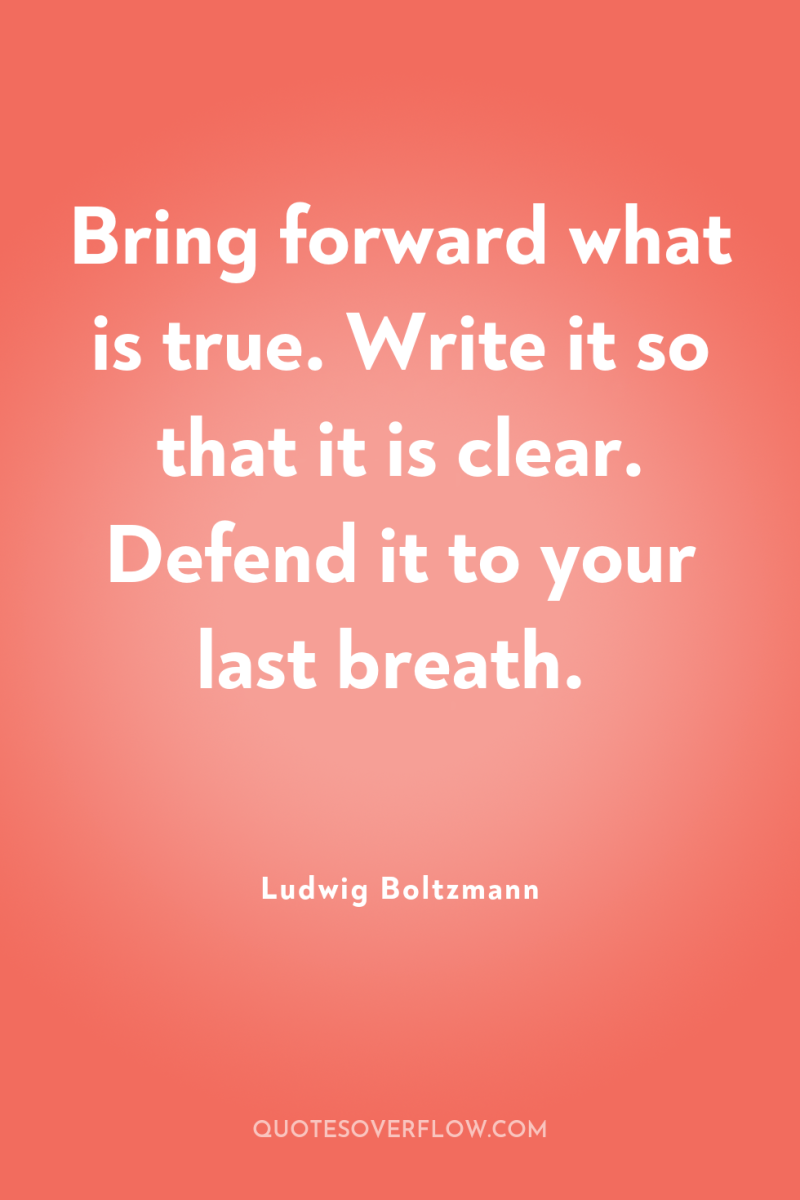 Bring forward what is true. Write it so that it...