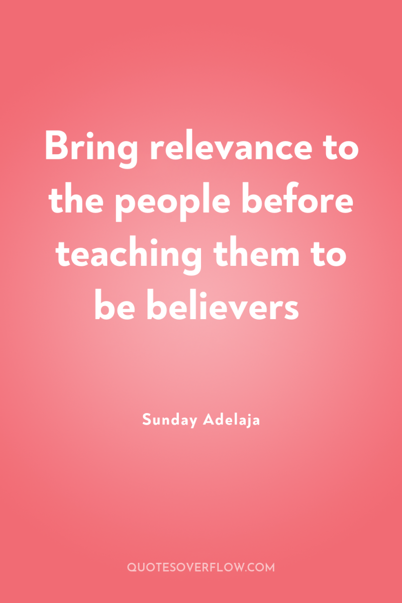 Bring relevance to the people before teaching them to be...