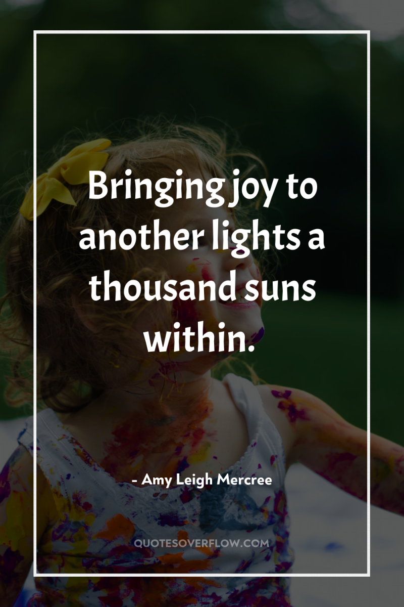 Bringing joy to another lights a thousand suns within. 