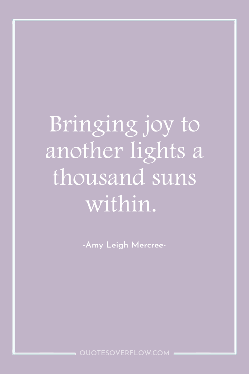 Bringing joy to another lights a thousand suns within. 