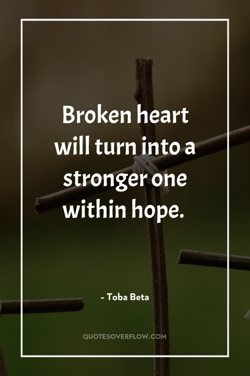 Broken heart will turn into a stronger one within hope. 