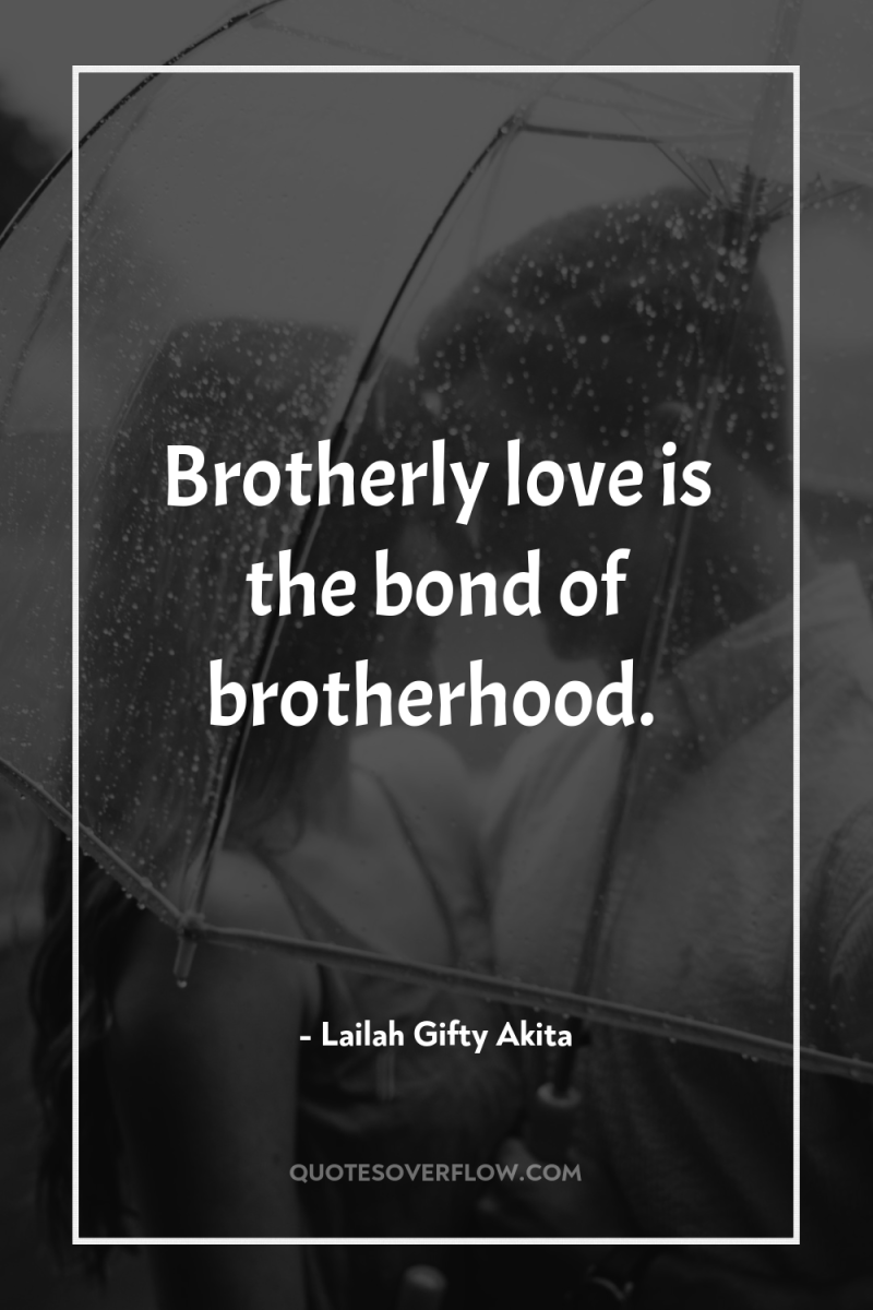 Brotherly love is the bond of brotherhood. 