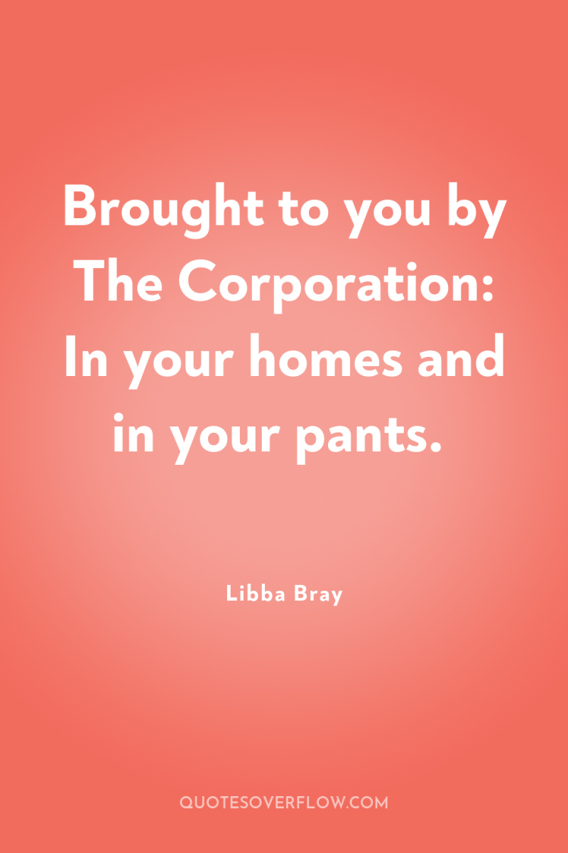 Brought to you by The Corporation: In your homes and...